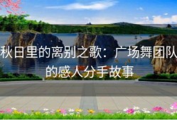 秋日里的离别之歌：广场舞团队的感人分手故事