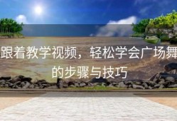 跟着教学视频，轻松学会广场舞的步骤与技巧