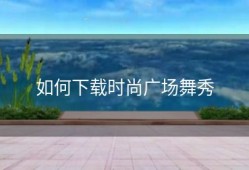 如何下载时尚广场舞秀