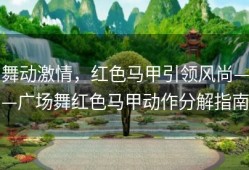 舞动激情，红色马甲引领风尚——广场舞红色马甲动作分解指南