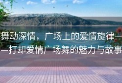 舞动深情，广场上的爱情旋律——打却爱情广场舞的魅力与故事