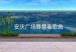 安庆广场舞禁毒歌曲