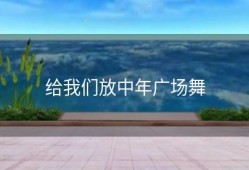 给我们放中年广场舞