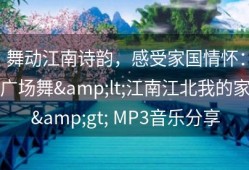 舞动江南诗韵，感受家国情怀：广场舞&lt;江南江北我的家&gt; MP3音乐分享