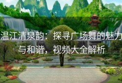 温江清泉韵：探寻广场舞的魅力与和谐，视频大全解析