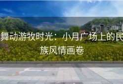 舞动游牧时光：小月广场上的民族风情画卷