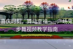 喜庆时刻，舞动幸福——广场鬼步舞视频教学指南