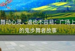 舞动心灵，谁也不容易：广场上的鬼步舞者故事