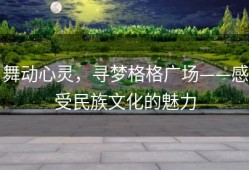 舞动心灵，寻梦格格广场——感受民族文化的魅力
