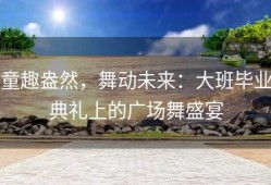 童趣盎然，舞动未来：大班毕业典礼上的广场舞盛宴