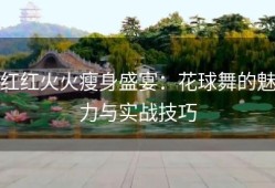 红红火火瘦身盛宴：花球舞的魅力与实战技巧