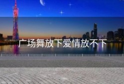 广场舞放下爱情放不下