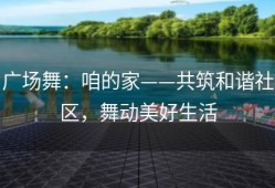 广场舞：咱的家——共筑和谐社区，舞动美好生活