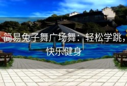 简易兔子舞广场舞：轻松学跳，快乐健身