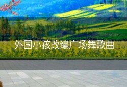 外国小孩改编广场舞歌曲