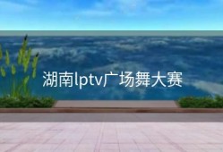 湖南lptv广场舞大赛