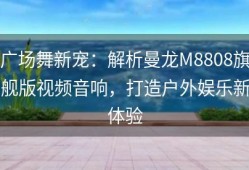 广场舞新宠：解析曼龙M8808旗舰版视频音响，打造户外娱乐新体验