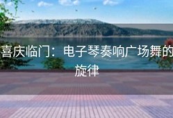 喜庆临门：电子琴奏响广场舞的旋律