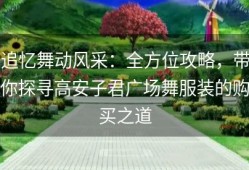 追忆舞动风采：全方位攻略，带你探寻高安子君广场舞服装的购买之道