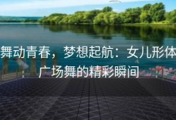 舞动青春，梦想起航：女儿形体广场舞的精彩瞬间