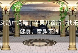 动动广场舞小苹果儿童版：快乐健身，童趣无限