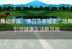 舞动幸福，博白市幸福里广场舞引领健康生活新风尚
