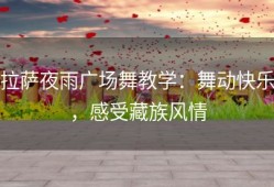 拉萨夜雨广场舞教学：舞动快乐，感受藏族风情