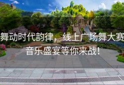 舞动时代韵律，线上广场舞大赛音乐盛宴等你来战！