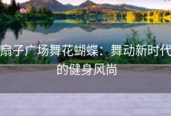 扇子广场舞花蝴蝶：舞动新时代的健身风尚