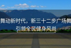 舞动新时代，新三十二步广场舞引领全民健身风尚