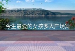 今生最爱的女孩多人广场舞