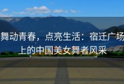 舞动青春，点亮生活：宿迁广场上的中国美女舞者风采
