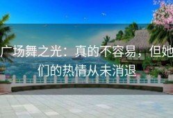 广场舞之光：真的不容易，但她们的热情从未消退