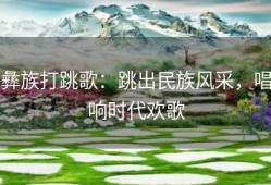彝族打跳歌：跳出民族风采，唱响时代欢歌