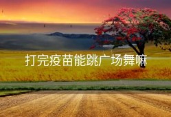 打完疫苗能跳广场舞嘛
