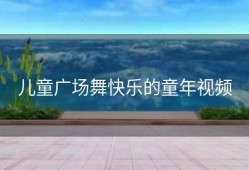 儿童广场舞快乐的童年视频
