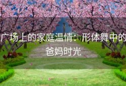 广场上的家庭温情：形体舞中的爸妈时光