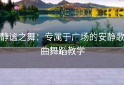 静谧之舞：专属于广场的安静歌曲舞蹈教学