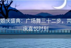 婚庆盛典：广场舞三十二步，共庆喜悦时刻