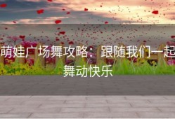 萌娃广场舞攻略：跟随我们一起舞动快乐
