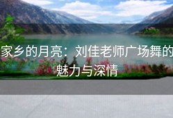 家乡的月亮：刘佳老师广场舞的魅力与深情
