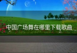 中国广场舞在哪里下载歌曲