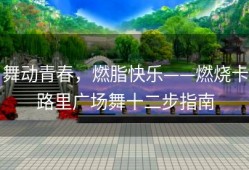 舞动青春，燃脂快乐——燃烧卡路里广场舞十二步指南