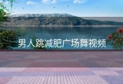 男人跳减肥广场舞视频