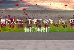 舞动人生：手把手教你制作广场舞视频教程