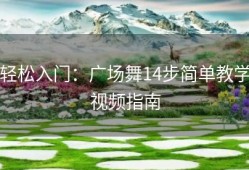 轻松入门：广场舞14步简单教学视频指南