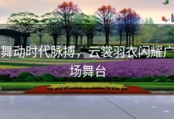 舞动时代脉搏，云裳羽衣闪耀广场舞台