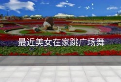 最近美女在家跳广场舞