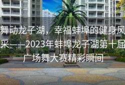 舞动龙子湖，幸福蚌埠的健身风采——2023年蚌埠龙子湖第十届广场舞大赛精彩瞬间