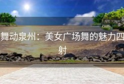 舞动泉州：美女广场舞的魅力四射